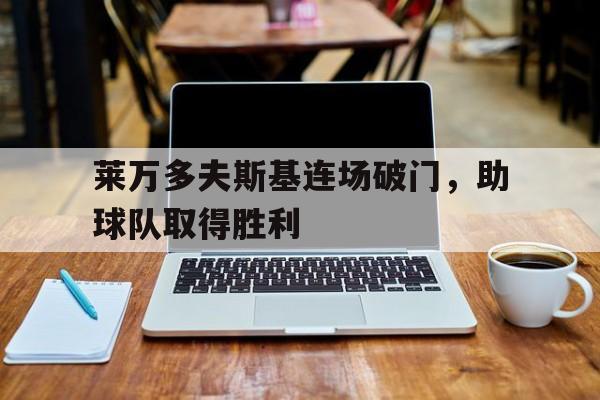 莱万多夫斯基连场破门，助球队取得胜利的简单介绍